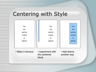 Centering with Style
You
are
warmly
invited
to
attend!
• Make it obvious
You
are
warmly
invited
to
attend!
• Add drama
another way
You
are
warmly
invited
to
attend!
• experiment with
the centered
block
You
are
warmly
invited
to
attend!
 
