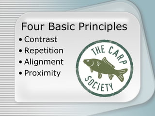 Four Basic Principles
• Contrast
• Repetition
• Alignment
• Proximity
 