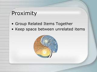 Proximity
• Group Related Items Together
• Keep space between unrelated items
 