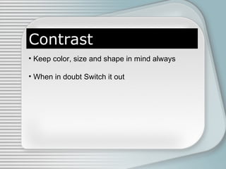Contrast
• Keep color, size and shape in mind always
• When in doubt Switch it out
 