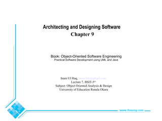 Book: Object-Oriented Software Engineering
Practical Software Development using UML and Java
Architecting and Designing Software
Chapter 9
Inam Ul Haq, inam.bth@gmail.com
Lecture 7, BSIT-5th
Subject: Object Oriented Analysis & Design
University of Education Renala Okara
 