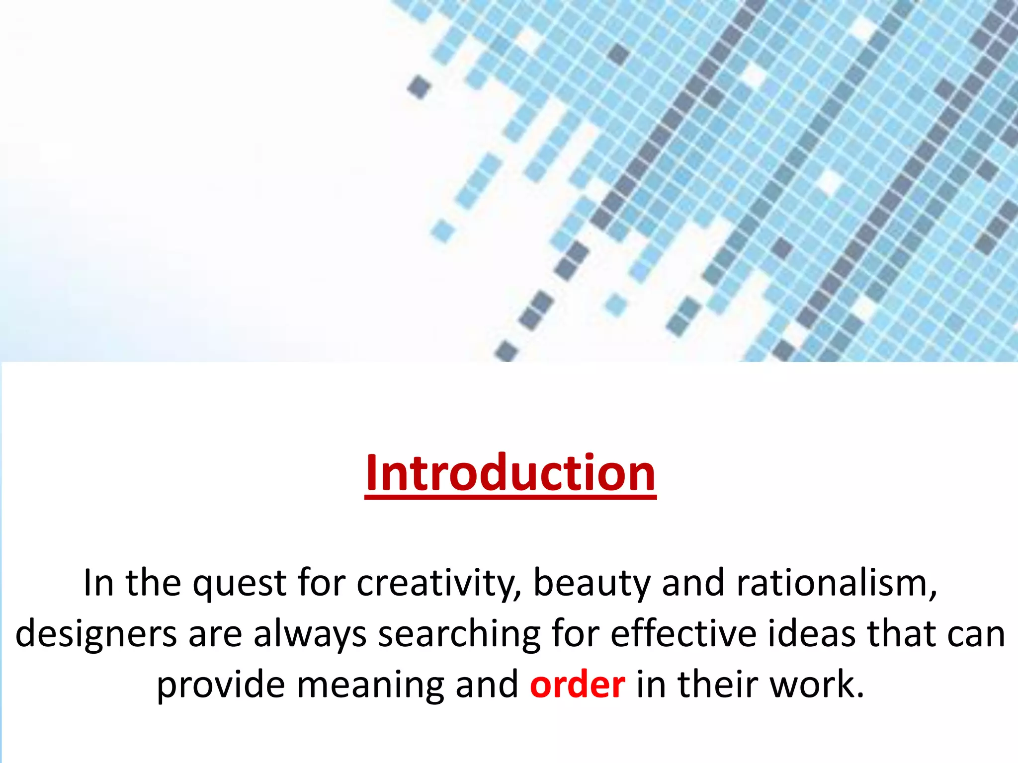 Introduction
In the quest for creativity, beauty and rationalism,
designers are always searching for effective ideas that can
provide meaning and order in their work.
 