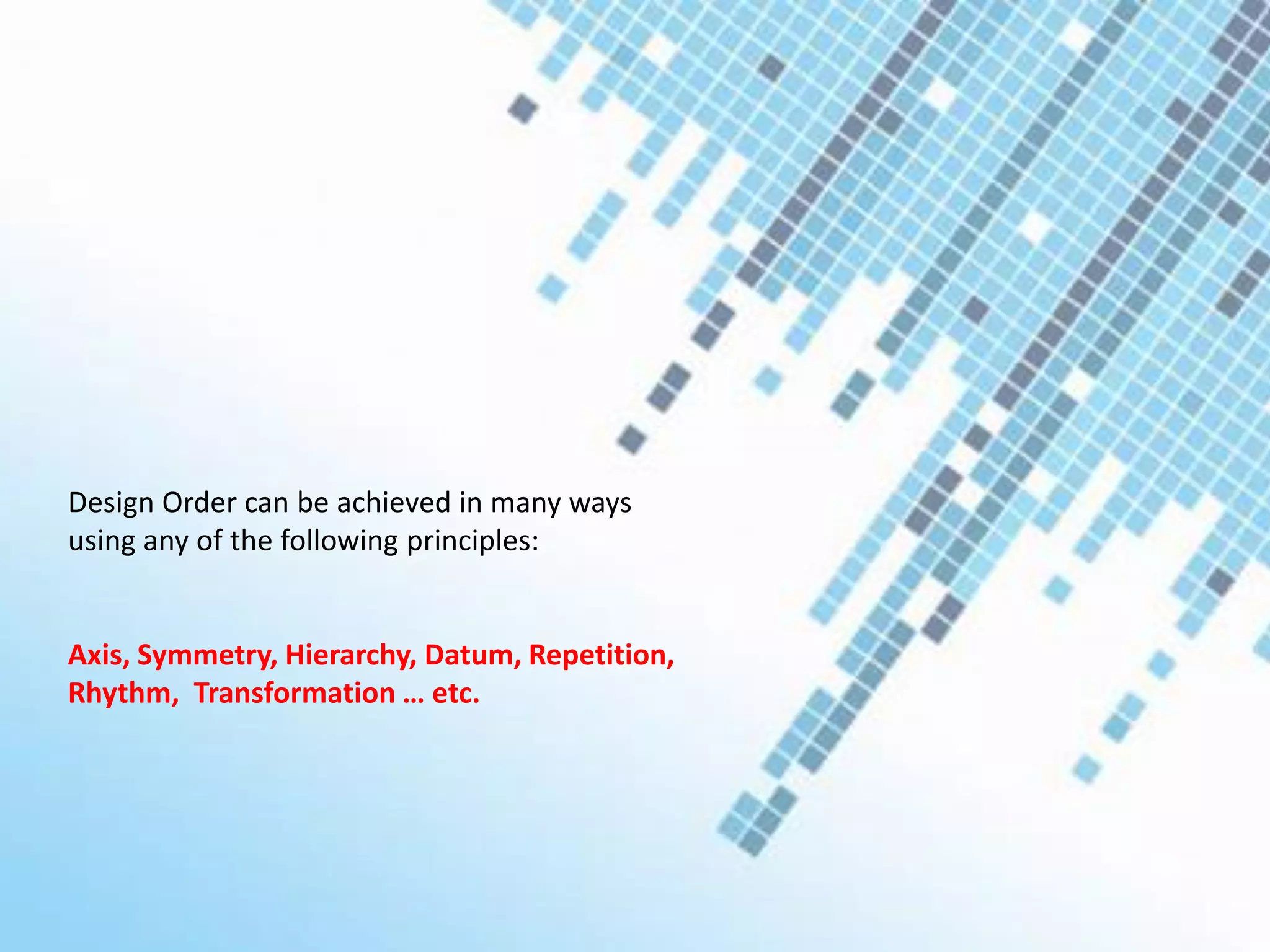 Design Order can be achieved in many ways
using any of the following principles:
Axis, Symmetry, Hierarchy, Datum, Repetition,
Rhythm, Transformation … etc.
 