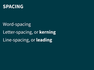 SPACING
Word-spacing
Letter-spacing, or kerning
Line-spacing, or leading
 