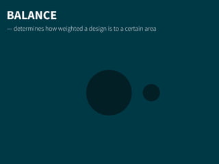 BALANCE
— determines how weighted a design is to a certain area
 