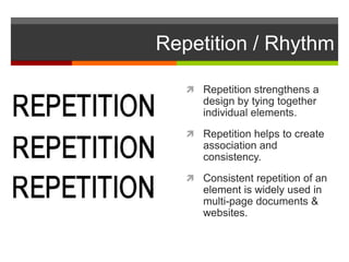 Repetition / Rhythm
 Repetition strengthens a
design by tying together
individual elements.
 Repetition helps to create
association and
consistency.
 Consistent repetition of an
element is widely used in
multi-page documents &
websites.
 