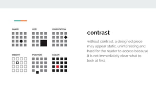 contrast
without contrast, a designed piece
may appear static, uninteresting and
hard for the reader to access because
it is not immediately clear what to
look at first.
 