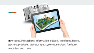 new ideas, interactions, information, objects, typefaces, books,
posters, products, places, signs, systems, services, furniture,
websites, and more.
 