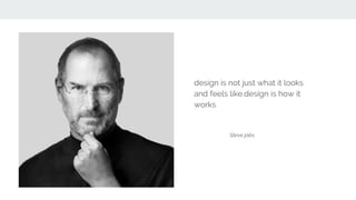 design is not just what it looks
and feels like.design is how it
works
Steve jobs
 
