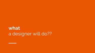 what
a designer will do??
 