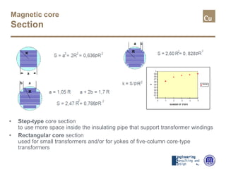 Magnetic core
Section
• Step-type core section
to use more space inside the insulating pipe that support transformer windings
• Rectangular core section
used for small transformers and/or for yokes of five-column core-type
transformers
 