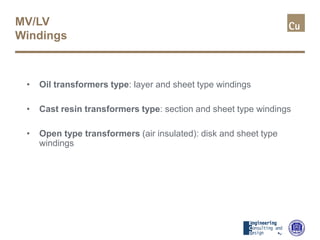 MV/LV
Windings
• Oil transformers type: layer and sheet type windings
• Cast resin transformers type: section and sheet type windings
• Open type transformers (air insulated): disk and sheet type
windings
 