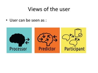 Views of the user
• User can be seen as :
– Processor
– Predictor
– Participant
 