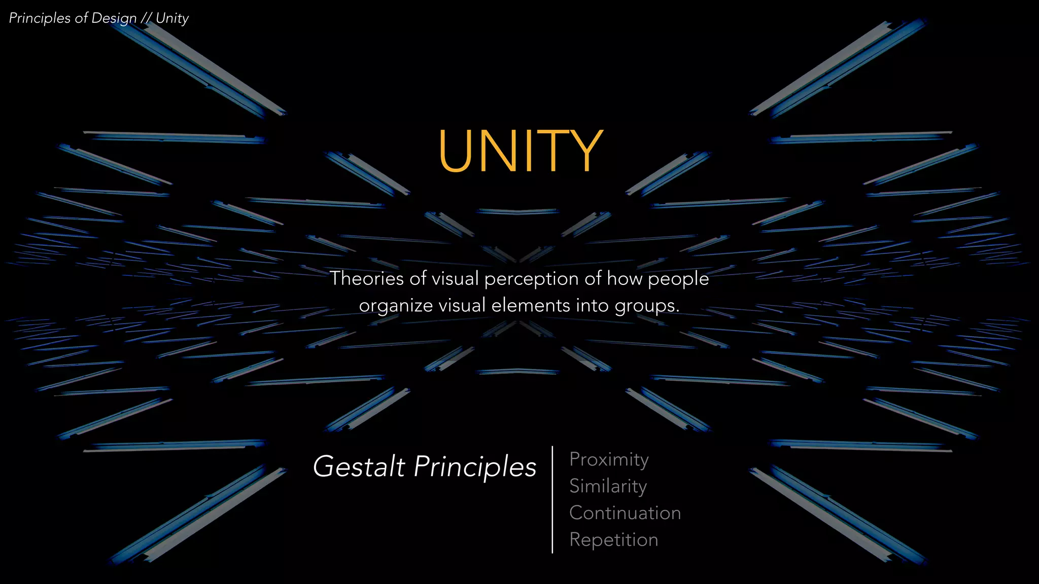 Theories of visual perception of how people
organize visual elements into groups.
Proximity
Similarity
Continuation
Repetition
Gestalt Principles
UNITY
Principles of Design // Unity
 