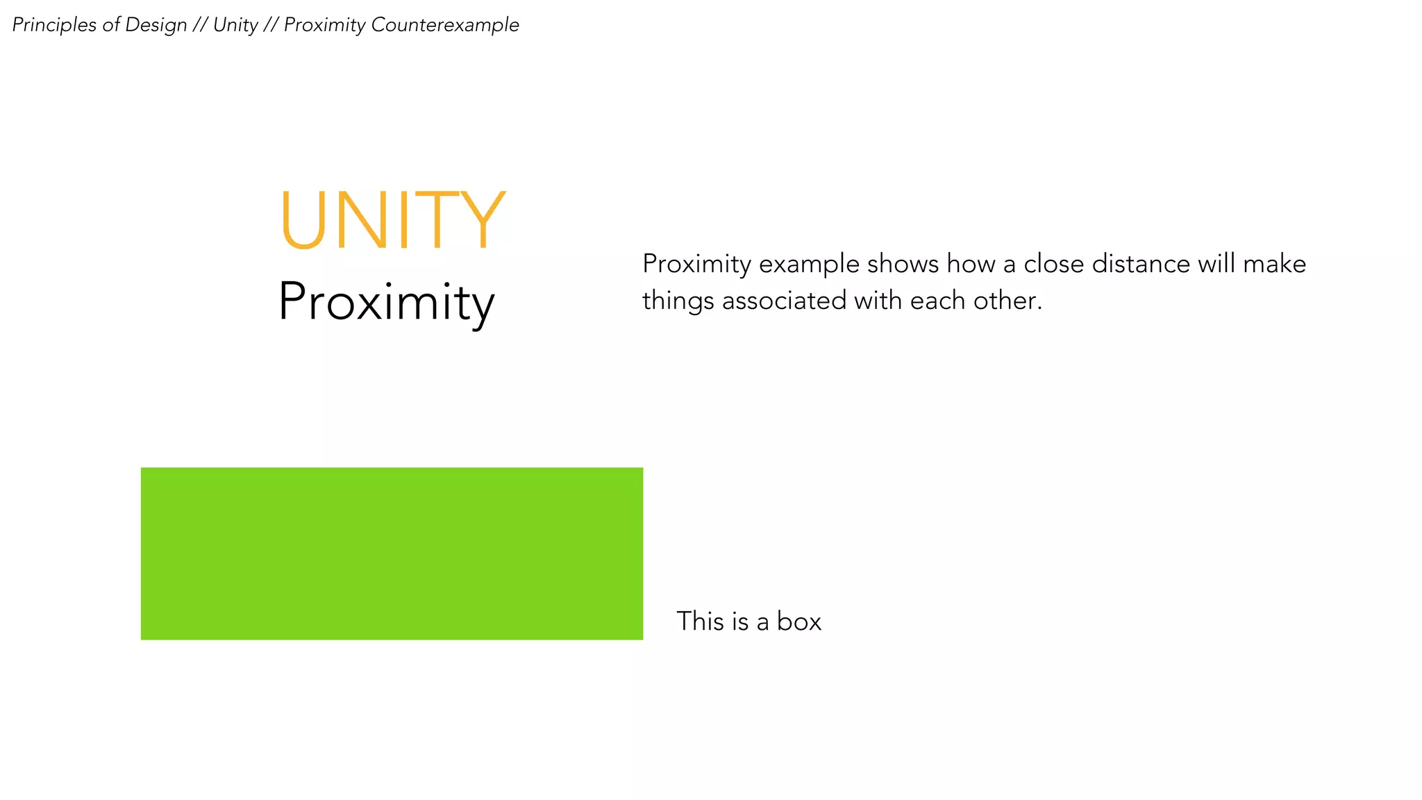 UNITY
Proximity
Proximity example shows how a close distance will make
things associated with each other.
This is a box
Principles of Design // Unity // Proximity Counterexample
 