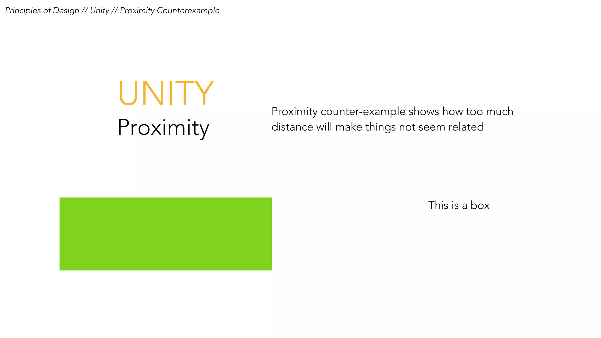 UNITY
Proximity
Proximity counter-example shows how too much
distance will make things not seem related
This is a box
Principles of Design // Unity // Proximity Counterexample
 