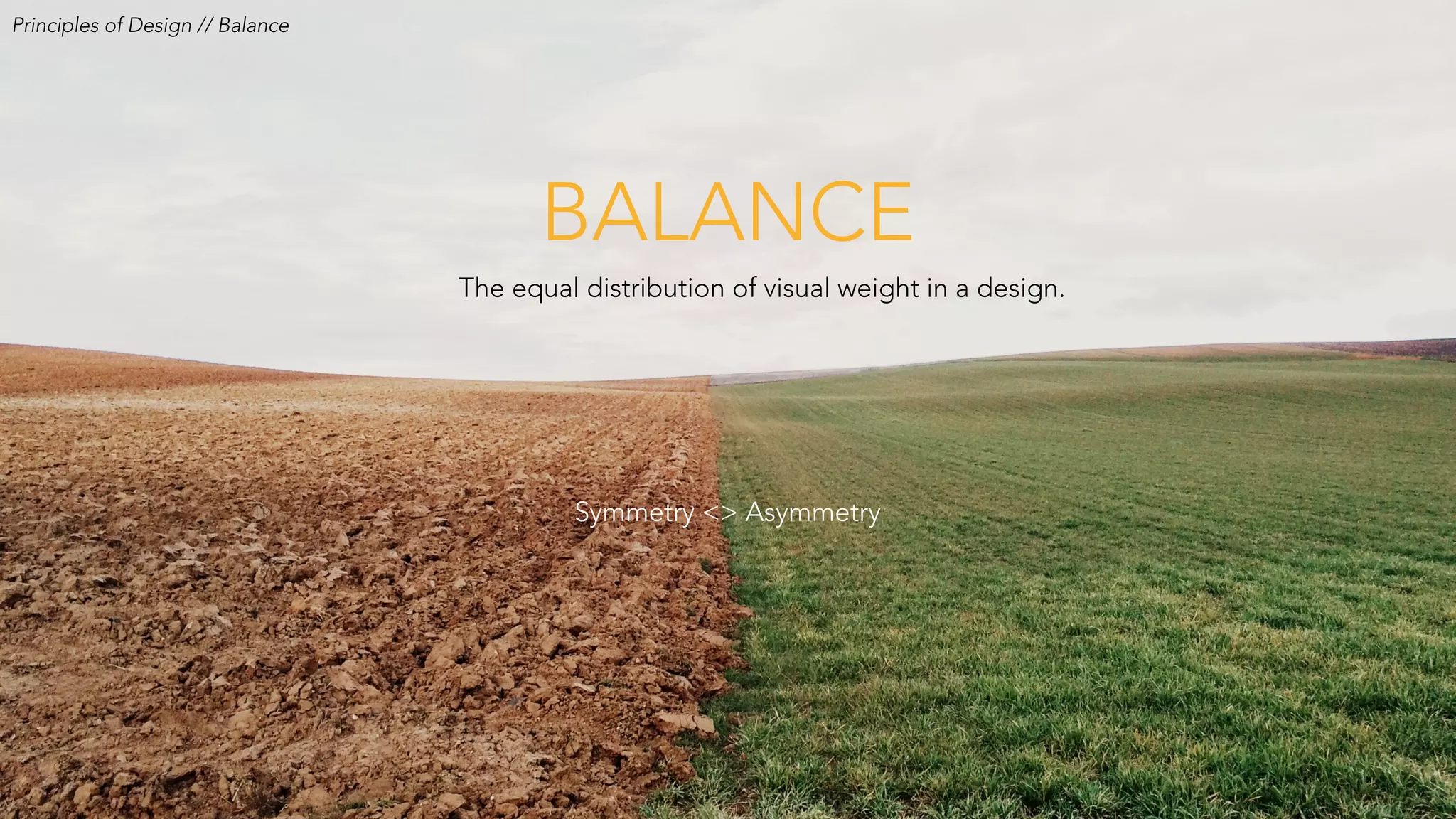 The equal distribution of visual weight in a design.
BALANCE
Symmetry <> Asymmetry
Principles of Design // Balance
 
