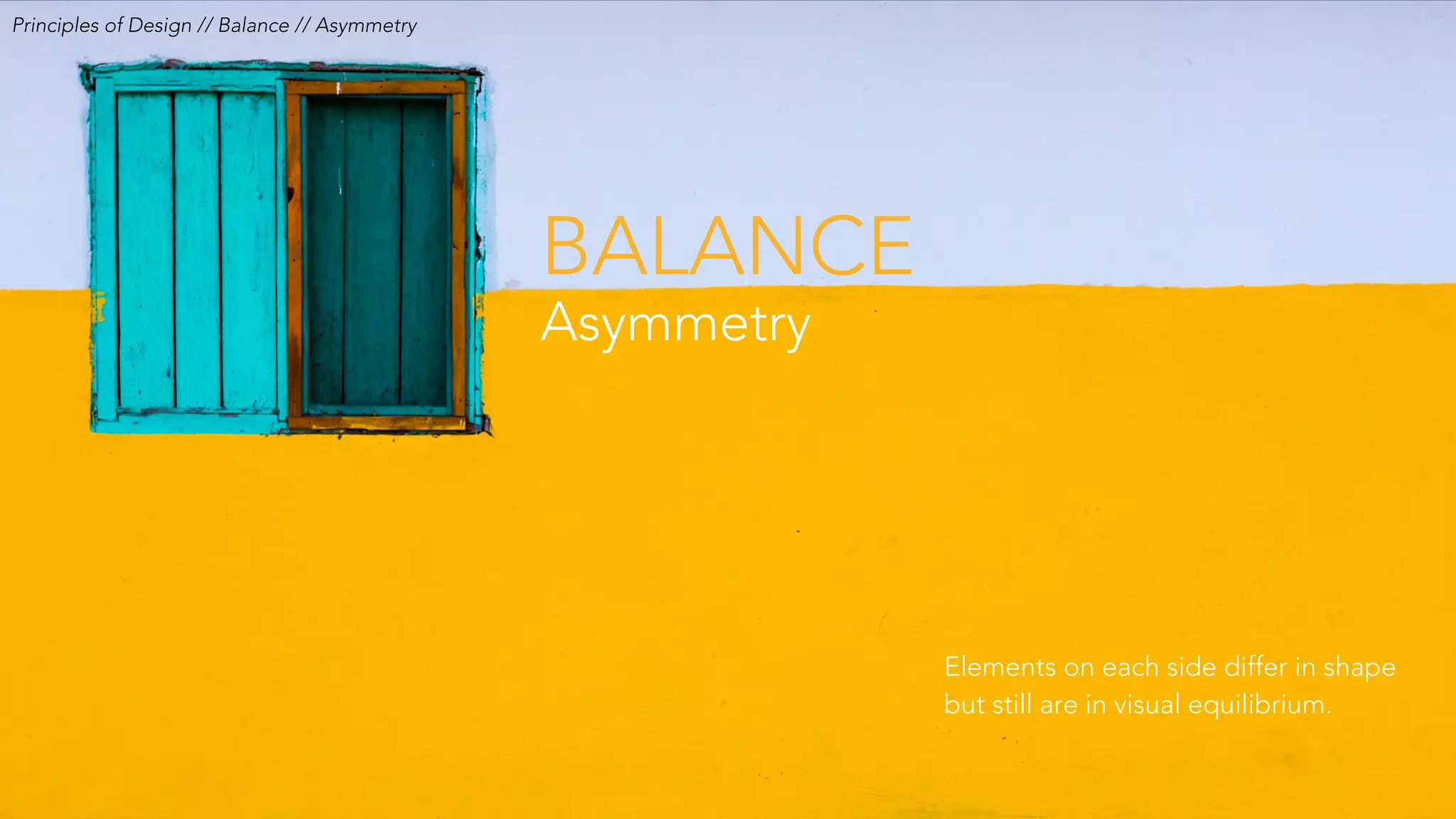 Principles of Design // Balance // Asymmetry
BALANCE
Asymmetry
Elements on each side differ in shape
but still are in visual equilibrium.
 