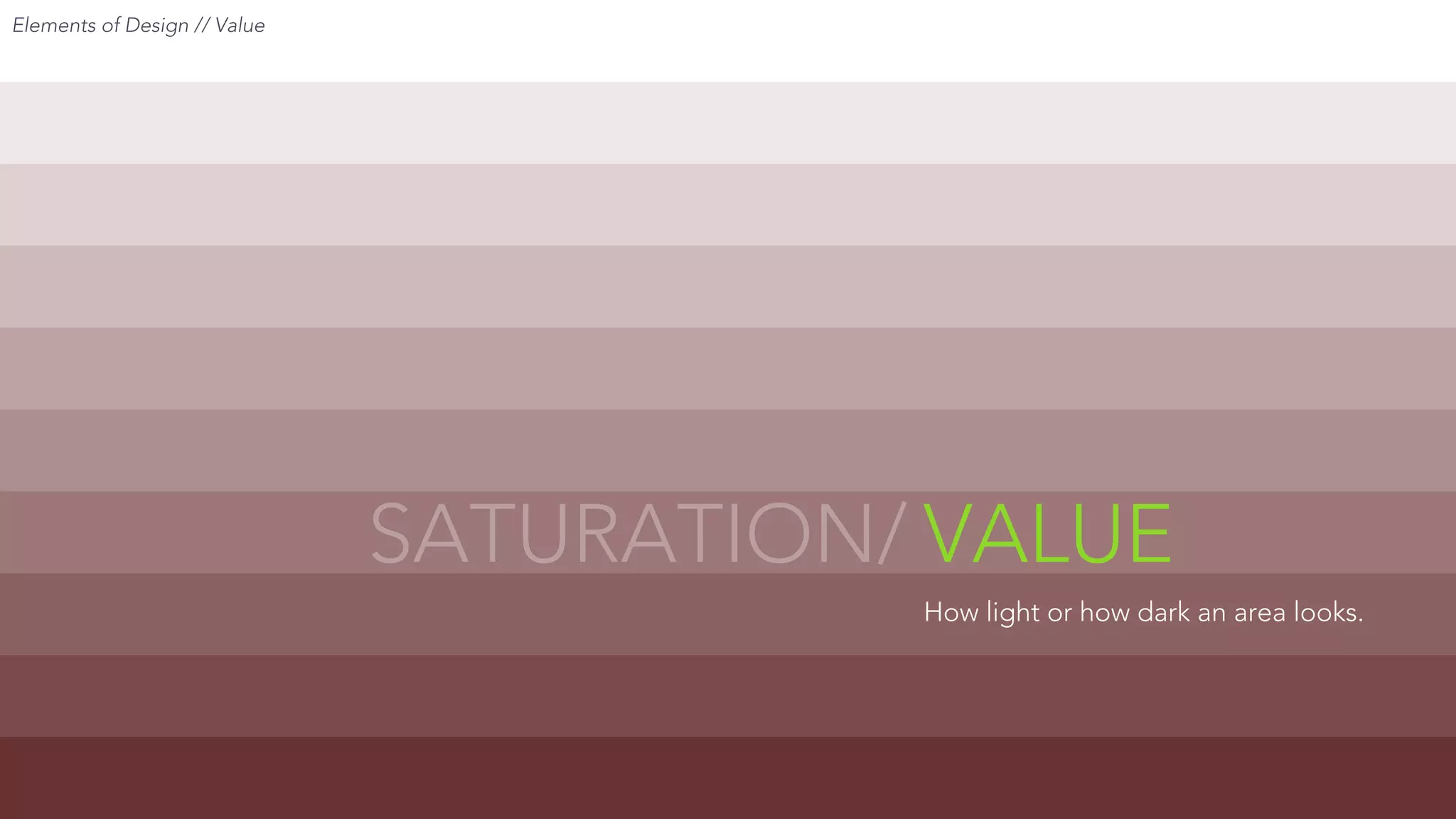 Elements of Design // Value
VALUESATURATION/
How light or how dark an area looks.
 