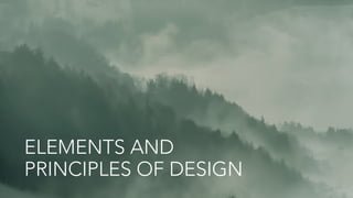 ELEMENTS AND
PRINCIPLES OF DESIGN
 