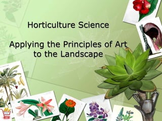 Horticulture Science
Applying the Principles of Art
to the Landscape
 