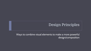 Design Principles
Ways to combine visual elements to make a more powerful
design/composition
 