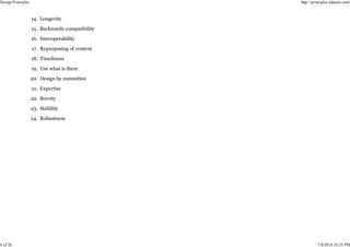 Longevity
14.
Backwards compatibility
15.
Interoperability
16.
Repurposing of content
17.
Timeliness
18.
Use what is there
19.
Design by committee
20.
Expertise
21.
Brevity
22.
Stability
23.
Robustness
24.
Design Principles http://principles.adactio.com/
4 of 26 7/8/2014 10:23 PM
 