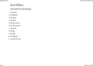 Be narrow
1.
Be different
2.
Be casual
3.
Be picky
4.
Be user-centric
5.
Be self-centered
6.
Be greedy
7.
Be tiny
8.
Be agile
9.
Be balanced
10.
(bonus!) Be wary
11.
Design Principles http://principles.adactio.com/
6 of 26 7/8/2014 10:23 PM
 