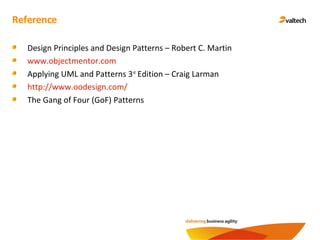 Reference
Design Principles and Design Patterns – Robert C. Martin
www.objectmentor.com
Applying UML and Patterns 3rd
Edition – Craig Larman
http://www.oodesign.com/
The Gang of Four (GoF) Patterns
 