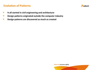 Evolution of Patterns
It all started in civil engineering and architecture
Design patterns originated outside the computer industry
Design patterns are discovered as much as created
 