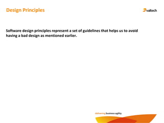 Design Principles
Software design principles represent a set of guidelines that helps us to avoid
having a bad design as mentioned earlier.
 