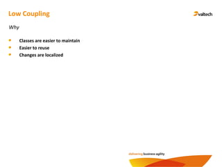 Low Coupling
Classes are easier to maintain
Easier to reuse
Changes are localized
Why
 