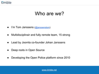 Who are we?
www.timble.net
● I’m Tom Janssens (@janssenstom)
● Multidisciplinair and fully remote team, 15 strong
● Lead b...