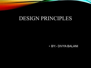 DESIGN PRINCIPLES
• BY:- DIVYA BALANI
 