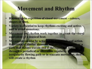 Movement and Rhythm <ul><li>Rhythm is the repetition of visual movement - colours, shapes or lines. </li></ul><ul><li>Vari...