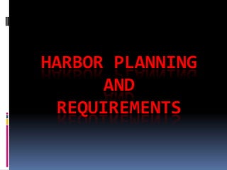 HARBOR PLANNING
AND
REQUIREMENTS
 