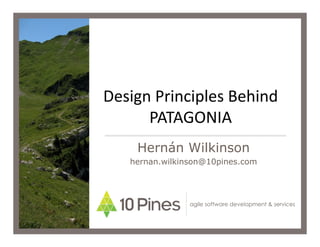 Design	
  Principles	
  Behind	
  
      PATAGONIA         	
  
      Hernán Wilkinson
     hernan.wilkinson@10pines.com




                  agile software development & services
 