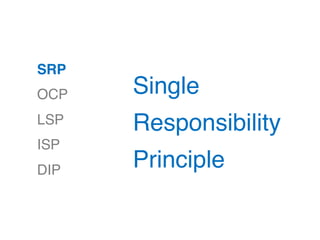 SRP
OCP
LSP
ISP
DIP
Single
Responsibility
Principle
 