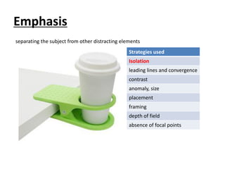 Emphasis
Strategies used
Isolation
leading lines and convergence
contrast
anomaly, size
placement
framing
depth of field
absence of focal points
separating the subject from other distracting elements
 