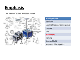 Emphasis
Strategies used
Isolation
leading lines and convergence
contrast
size
placement
framing
depth of field
absence of focal points
An element placed front and center.
 