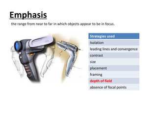 Emphasis
Strategies used
Isolation
leading lines and convergence
contrast
size
placement
framing
depth of field
absence of focal points
the range from near to far in which objects appear to be in focus.
 