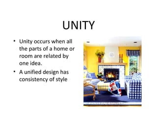 UNITY
• Unity occurs when all
the parts of a home or
room are related by
one idea.
• A unified design has
consistency of style
 