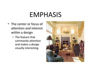 EMPHASIS
• The center or focus of
attention and interest
within a design
– The feature that
commands attention
and makes a design
visually interesting.
 