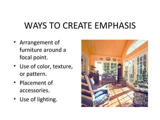 WAYS TO CREATE EMPHASIS
• Arrangement of
furniture around a
focal point.
• Use of color, texture,
or pattern.
• Placement of
accessories.
• Use of lighting.
 