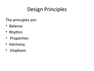 Design Principles
The principles are:
• Balance
• Rhythm
• Proportion
• Harmony
• Emphasis
 