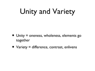 Unity and Variety
• Unity = oneness, wholeness, elements go
together
• Variety = difference, contrast, enlivens
 