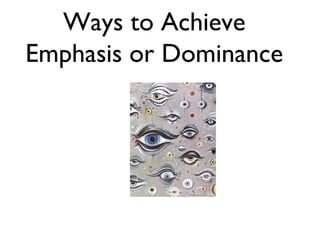 Ways to Achieve
Emphasis or Dominance
 