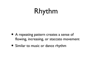 Rhythm
• A repeating pattern creates a sense of
flowing, increasing, or staccato movement
• Similar to music or dance rhythm
 