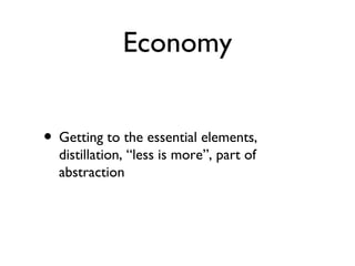 Economy
• Getting to the essential elements,
distillation, “less is more”, part of
abstraction
 