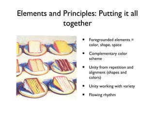 Elements and Principles: Putting it all
together
• Foregrounded elements =
color, shape, space
• Complementary color
scheme
• Unity from repetition and
alignment (shapes and
colors)
• Unity working with variety
• Flowing rhythm
 